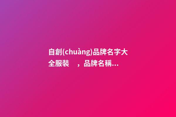 自創(chuàng)品牌名字大全服裝，品牌名稱推薦大全